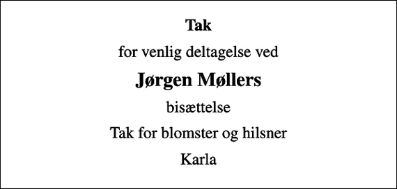 <p>Tak<br />for venlig deltagelse ved<br />Jørgen Møllers<br />bisættelse<br />Tak for blomster og hilsner<br />Karla</p>