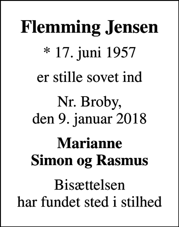 <p>Flemming Jensen<br />* 17. juni 1957<br />er stille sovet ind<br />Nr. Broby, den 9. januar 2018<br />Marianne Simon og Rasmus<br />Bisættelsen har fundet sted i stilhed</p>