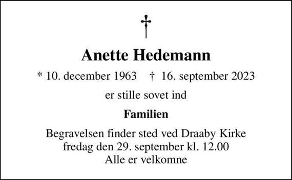 Anette Hedemann
* 10. december 1963    &#x271d; 16. september 2023
er stille sovet ind
Familien
Begravelsen finder sted ved Draaby Kirke  fredag den 29. september kl. 12.00  Alle er velkomne