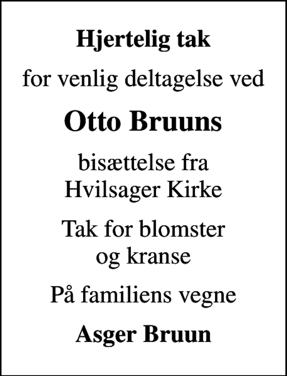 <p>Hjertelig tak<br />for venlig deltagelse ved<br />Otto Bruuns<br />bisættelse fra Hvilsager Kirke<br />Tak for blomster og kranse<br />På familiens vegne<br />Asger Bruun</p>