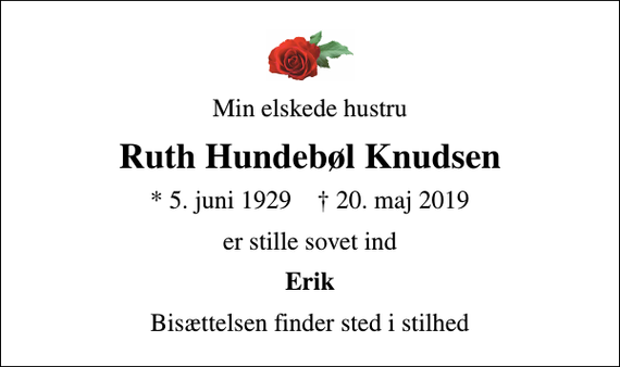 <p>Min elskede hustru<br />Ruth Hundebøl Knudsen<br />* 5. juni 1929 ✝ 20. maj 2019<br />er stille sovet ind<br />Erik<br />Bisættelsen finder sted i stilhed</p>