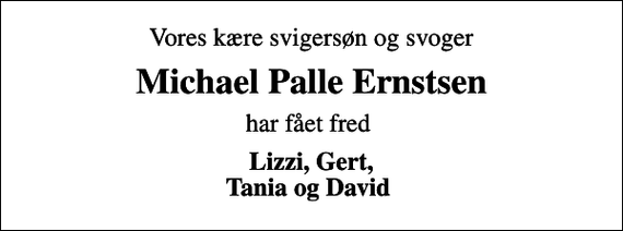 <p>Vores kære svigersøn og svoger<br />Michael Palle Ernstsen<br />har fået fred<br />Lizzi, Gert, Tania og David</p>