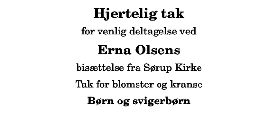 <p>Hjertelig tak<br />for venlig deltagelse ved<br />Erna Olsens<br />bisættelse fra Sørup Kirke<br />Tak for blomster og kranse<br />Børn og svigerbørn</p>