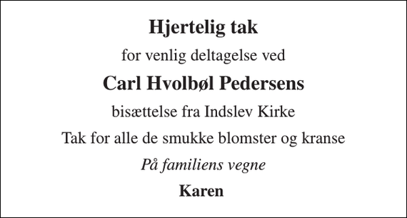 <p>Hjertelig tak<br />for venlig deltagelse ved<br />Carl Hvolbøl Pedersens<br />bisættelse fra Indslev Kirke<br />Tak for alle de smukke blomster og kranse<br />På familiens vegne<br />Karen</p>