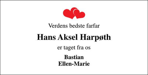 <p>Verdens bedste farfar<br />Hans Aksel Harpøth<br />er taget fra os<br />Bastian Ellen-Marie</p>