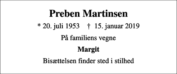 <p>Preben Martinsen<br />* 20. juli 1953 ✝ 15. januar 2019<br />På familiens vegne<br />Margit<br />Bisættelsen finder sted i stilhed</p>
