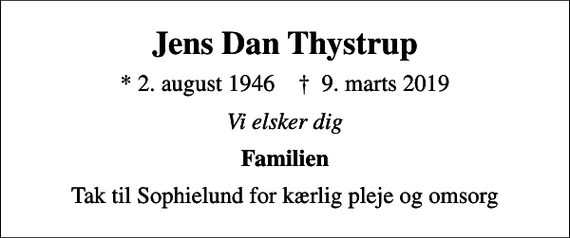 <p>Jens Dan Thystrup<br />* 2. august 1946 ✝ 9. marts 2019<br />Vi elsker dig<br />Familien<br />Tak til Sophielund for kærlig pleje og omsorg</p>