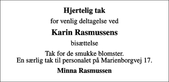 <p>Hjertelig tak<br />for venlig deltagelse ved<br />Karin Rasmussens<br />bisættelse<br />Tak for de smukke blomster. En særlig tak til personalet på Marienborgvej 17.<br />Minna Rasmussen</p>