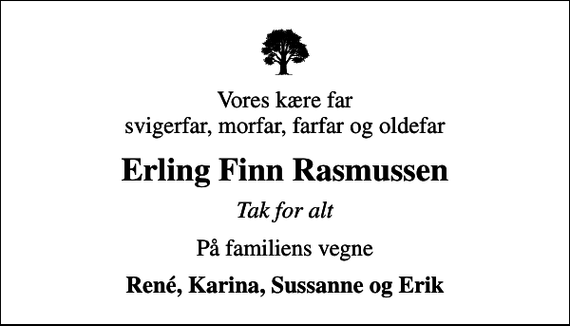 <p>Vores kære far svigerfar, morfar, farfar og oldefar<br />Erling Finn Rasmussen<br />Tak for alt<br />På familiens vegne<br />René, Karina, Sussanne og Erik</p>