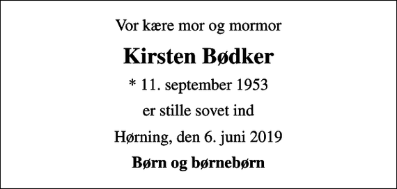 <p>Vor kære mor og mormor<br />Kirsten Bødker<br />* 11. september 1953<br />er stille sovet ind<br />Hørning, den 6. juni 2019<br />Børn og børnebørn</p>