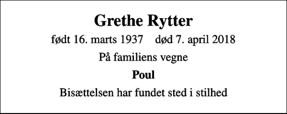 <p>Grethe Rytter<br />født 16. marts 1937 død 7. april 2018<br />På familiens vegne<br />Poul<br />Bisættelsen har fundet sted i stilhed</p>