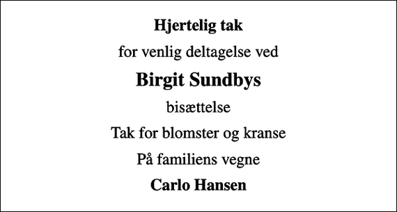 <p>Hjertelig tak<br />for venlig deltagelse ved<br />Birgit Sundbys<br />bisættelse<br />Tak for blomster og kranse<br />På familiens vegne<br />Carlo Hansen</p>