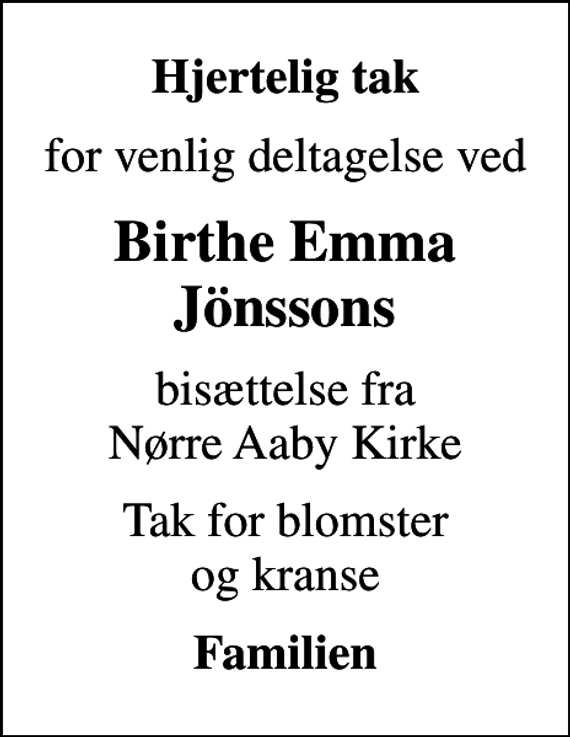 <p>Hjertelig tak<br />for venlig deltagelse ved<br />Birthe Emma Jönssons<br />bisættelse fra Nørre Aaby Kirke<br />Tak for blomster og kranse<br />Familien</p>