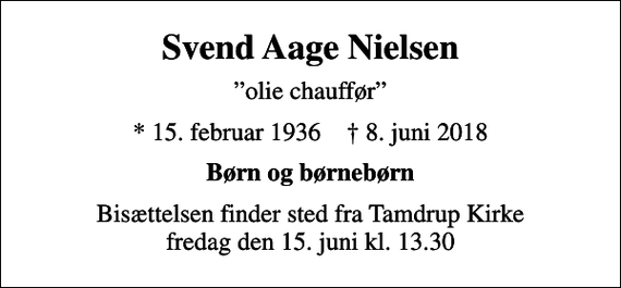 <p>Svend Aage Nielsen<br />olie chauffør<br />* 15. februar 1936 ✝ 8. juni 2018<br />Børn og børnebørn<br />Bisættelsen finder sted fra Tamdrup Kirke fredag den 15. juni kl. 13.30</p>
