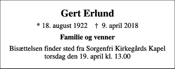 <p>Gert Erlund<br />* 18. august 1922 ✝ 9. april 2018<br />Familie og venner<br />Bisættelsen finder sted fra Sorgenfri Kirkegårds Kapel torsdag den 19. april kl. 13.00</p>