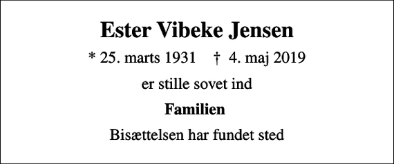 <p>Ester Vibeke Jensen<br />* 25. marts 1931 ✝ 4. maj 2019<br />er stille sovet ind<br />Familien<br />Bisættelsen har fundet sted</p>