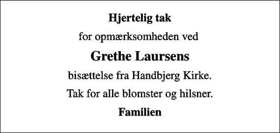 <p>Hjertelig tak<br />for opmærksomheden ved<br />Grethe Laursens<br />bisættelse fra Handbjerg Kirke.<br />Tak for alle blomster og hilsner.<br />Familien</p>