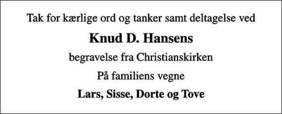 <p>Knud D. Hansens<br />begravelse fra Christianskirken<br />På familiens vegne<br />Lars, Sisse, Dorte og Tove</p>