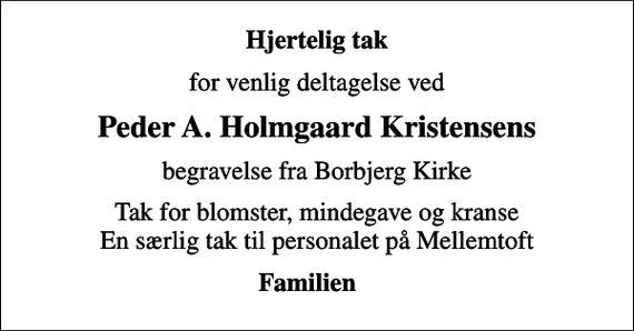 <p>Hjertelig tak<br />for venlig deltagelse ved<br />Peder A. Holmgaard Kristensens<br />begravelse fra Borbjerg Kirke<br />Tak for blomster, mindegave og kranse En særlig tak til personalet på Mellemtoft<br />Familien</p>