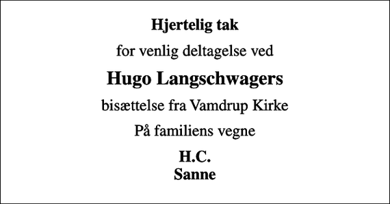 <p>Hjertelig tak<br />for venlig deltagelse ved<br />Hugo Langschwagers<br />bisættelse fra Vamdrup Kirke<br />På familiens vegne<br />H.C. Sanne</p>