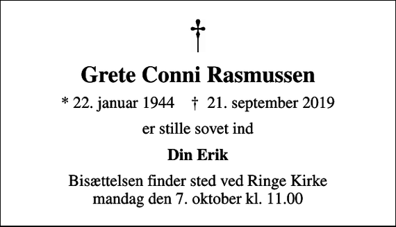 <p>Grete Conni Rasmussen<br />* 22. januar 1944 ✝ 21. september 2019<br />er stille sovet ind<br />Din Erik<br />Bisættelsen finder sted ved Ringe Kirke mandag den 7. oktober kl. 11.00</p>