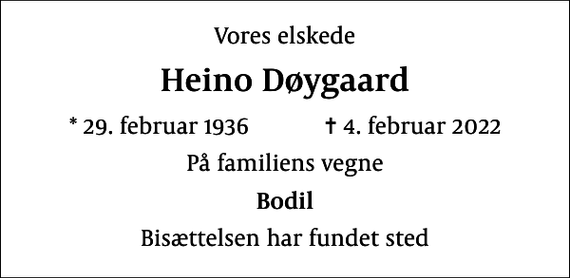 <p>Vores elskede<br />Heino Døygaard<br />* 29. februar 1936 ✝ 4. februar 2022<br />På familiens vegne<br />Bodil<br />Bisættelsen har fundet sted</p>