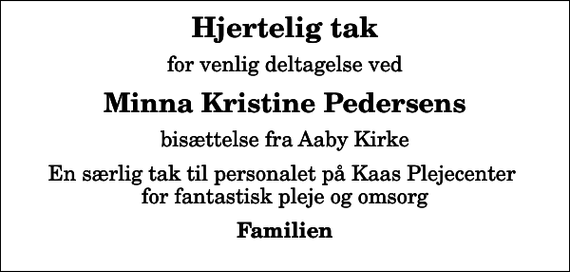<p>Hjertelig tak<br />for venlig deltagelse ved<br />Minna Kristine Pedersens<br />bisættelse fra Aaby Kirke<br />En særlig tak til personalet på Kaas Plejecenter for fantastisk pleje og omsorg<br />Familien</p>