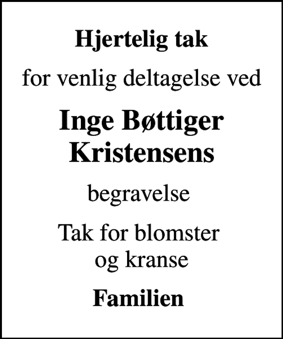 <p>Hjertelig tak<br />for venlig deltagelse ved<br />Inge Bøttiger Kristensens<br />begravelse<br />Tak for blomster og kranse<br />Familien</p>