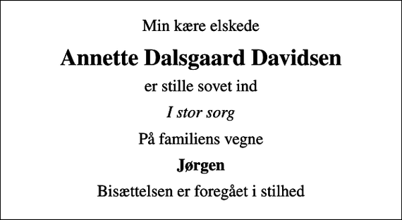 <p>Min kære elskede<br />Annette Dalsgaard Davidsen<br />er stille sovet ind<br />I stor sorg<br />På familiens vegne<br />Jørgen<br />Bisættelsen er foregået i stilhed</p>