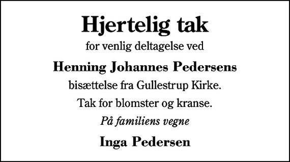 <p>Hjertelig tak<br />for venlig deltagelse ved<br />Henning Johannes Pedersens<br />bisættelse fra Gullestrup Kirke.<br />Tak for blomster og kranse.<br />På familiens vegne<br />Inga Pedersen</p>