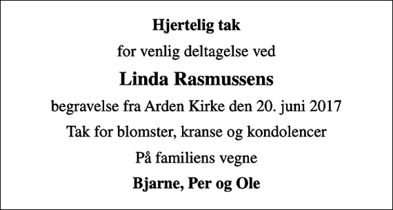 <p>Hjertelig tak<br />for venlig deltagelse ved<br />Linda Rasmussens<br />begravelse fra Arden Kirke den 20. juni 2017<br />Tak for blomster, kranse og kondolencer<br />På familiens vegne<br />Bjarne, Per og Ole</p>