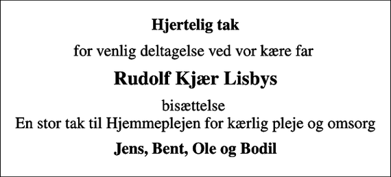<p>Hjertelig tak<br />for venlig deltagelse ved vor kære far<br />Rudolf Kjær Lisbys<br />bisættelse En stor tak til Hjemmeplejen for kærlig pleje og omsorg<br />Jens, Bent, Ole og Bodil</p>