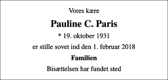 <p>Vores kære<br />Pauline C. Paris<br />* 19. oktober 1931<br />er stille sovet ind den 1. februar 2018<br />Familien<br />Bisættelsen har fundet sted</p>
