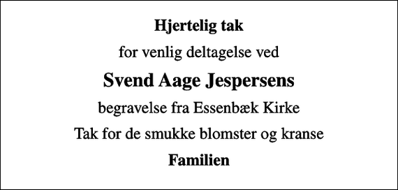 <p>Hjertelig tak<br />for venlig deltagelse ved<br />Svend Aage Jespersens<br />begravelse fra Essenbæk Kirke<br />Tak for de smukke blomster og kranse<br />Familien</p>