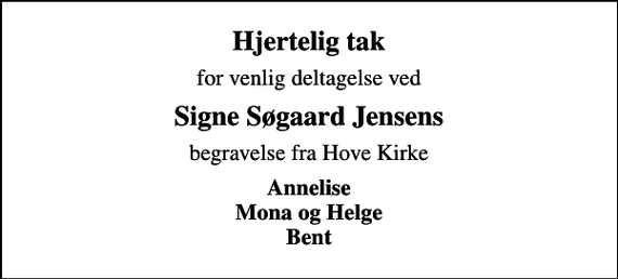 <p>Hjertelig tak<br />for venlig deltagelse ved<br />Signe Søgaard Jensens<br />begravelse fra Hove Kirke<br />Annelise Mona og Helge Bent</p>