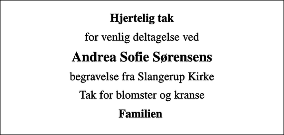 <p>Hjertelig tak<br />for venlig deltagelse ved<br />Andrea Sofie Sørensens<br />begravelse fra Slangerup Kirke<br />Tak for blomster og kranse<br />Familien</p>