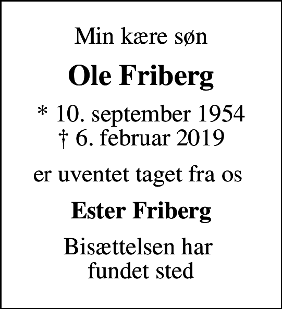 <p>Min kære søn<br />Ole Friberg<br />* 10. september 1954<br />✝ 6. februar 2019<br />er uventet taget fra os<br />Ester Friberg<br />Bisættelsen har fundet sted</p>