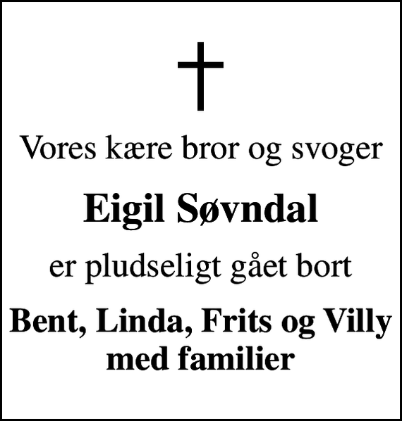 <p>Vores kære bror og svoger<br />Eigil Søvndal<br />er pludseligt gået bort<br />Bent, Linda, Frits og Villy med familier</p>