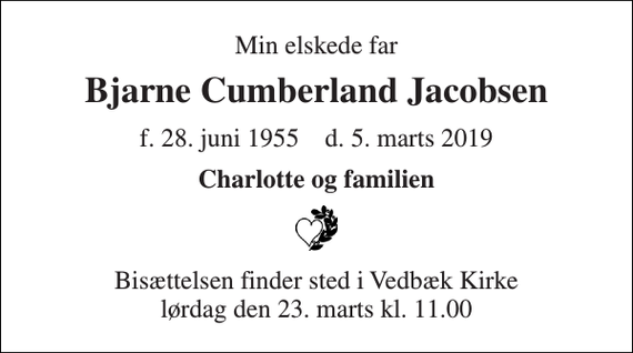 <p>Min elskede far<br />Bjarne Cumberland Jacobsen<br />f. 28. juni 1955 d. 5. marts 2019<br />Charlotte og familien<br />Bisættelsen finder sted i Vedbæk Kirke lørdag den 23. marts kl. 11.00</p>