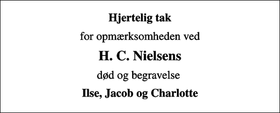 <p>Hjertelig tak<br />for opmærksomheden ved<br />H. C. Nielsens<br />død og begravelse<br />Ilse, Jacob og Charlotte</p>