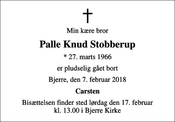 <p>Min kære bror<br />Palle Knud Stobberup<br />* 27. marts 1966<br />er pludselig gået bort<br />Bjerre, den 7. februar 2018<br />Carsten<br />Bisættelsen finder sted lørdag den 17. februar kl. 13.00 i Bjerre Kirke</p>