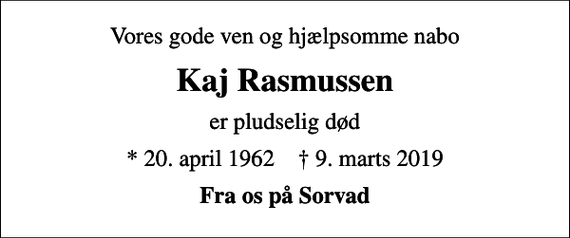 <p>Vores gode ven og hjælpsomme nabo<br />Kaj Rasmussen<br />er pludselig død<br />* 20. april 1962 ✝ 9. marts 2019<br />Fra os på Sorvad</p>