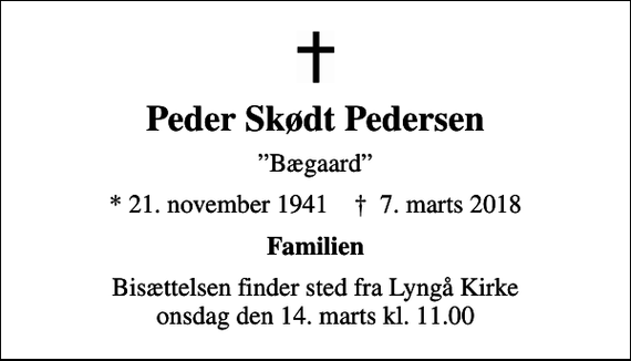 <p>Peder Skødt Pedersen<br />Bægaard<br />* 21. november 1941 ✝ 7. marts 2018<br />Familien<br />Bisættelsen finder sted fra Lyngå Kirke onsdag den 14. marts kl. 11.00</p>
