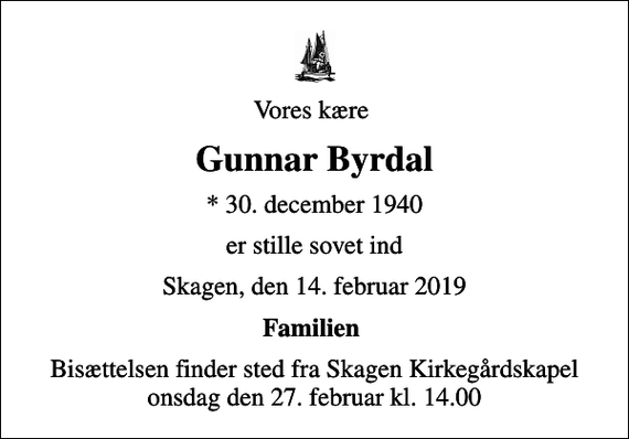 <p>Vores kære<br />Gunnar Byrdal<br />* 30. december 1940<br />er stille sovet ind<br />Skagen, den 14. februar 2019<br />Familien<br />Bisættelsen finder sted fra Skagen Kirkegårdskapel onsdag den 27. februar kl. 14.00</p>
