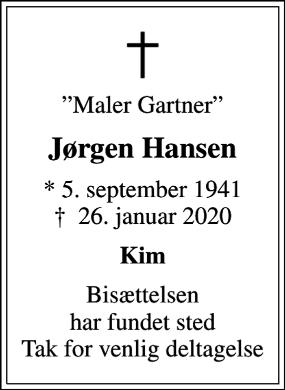 <p>Maler Gartner<br />Jørgen Hansen<br />* 5. september 1941<br />✝ 26. januar 2020<br />Kim<br />Bisættelsen har fundet sted Tak for venlig deltagelse</p>