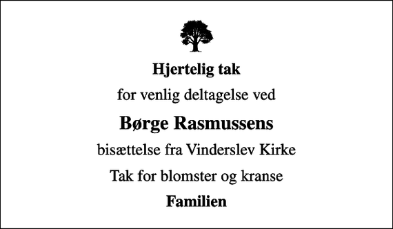 <p>Hjertelig tak<br />for venlig deltagelse ved<br />Børge Rasmussens<br />bisættelse fra Vinderslev Kirke<br />Tak for blomster og kranse<br />Familien</p>