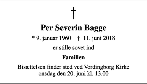 <p>Per Severin Bagge<br />* 9. januar 1960 ✝ 11. juni 2018<br />er stille sovet ind<br />Familien<br />Bisættelsen finder sted ved Vordingborg Kirke onsdag den 20. juni kl. 13.00</p>