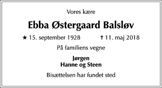 <p>Vores kære<br />Ebba Østergaard Balsløv<br />* 15. september 1928 ✝ 11. maj 2018<br />På familiens vegne<br />Jørgen Hanne og Steen<br />Bisættelsen har fundet sted</p>