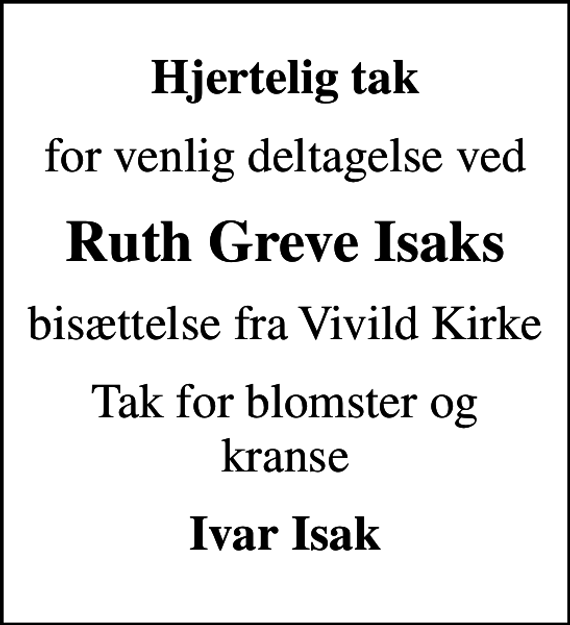 <p>Hjertelig tak<br />for venlig deltagelse ved<br />Ruth Greve Isaks<br />bisættelse fra Vivild Kirke<br />Tak for blomster og kranse<br />Ivar Isak</p>