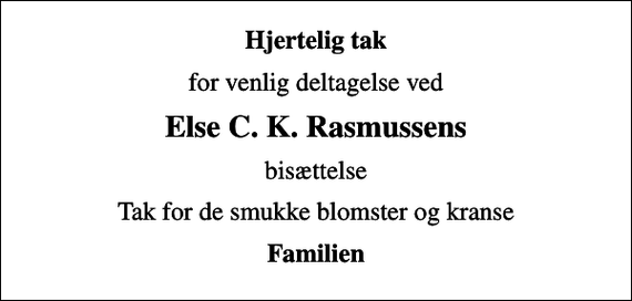 <p>Hjertelig tak<br />for venlig deltagelse ved<br />Else C. K. Rasmussens<br />bisættelse<br />Tak for de smukke blomster og kranse<br />Familien</p>